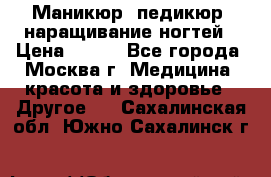 Маникюр, педикюр, наращивание ногтей › Цена ­ 350 - Все города, Москва г. Медицина, красота и здоровье » Другое   . Сахалинская обл.,Южно-Сахалинск г.